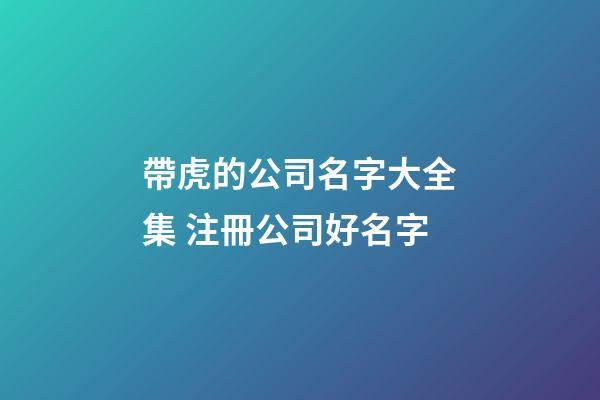 帶虎的公司名字大全集 注冊公司好名字